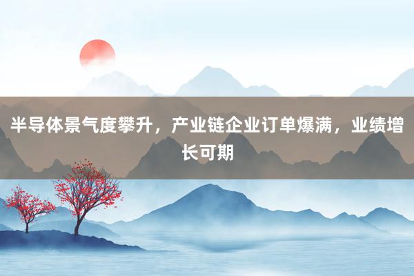 半导体景气度攀升，产业链企业订单爆满，业绩增长可期