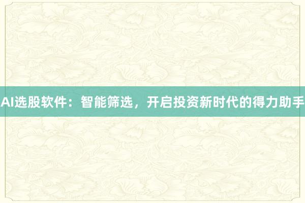 AI选股软件：智能筛选，开启投资新时代的得力助手
