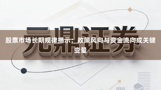 股票市场长期规律揭示：政策风向与资金流向成关键变量