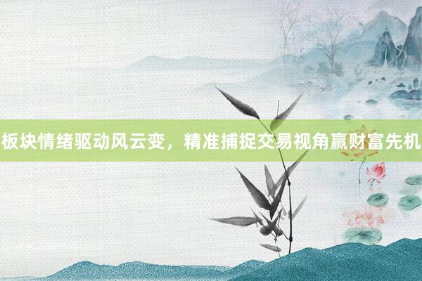 板块情绪驱动风云变，精准捕捉交易视角赢财富先机