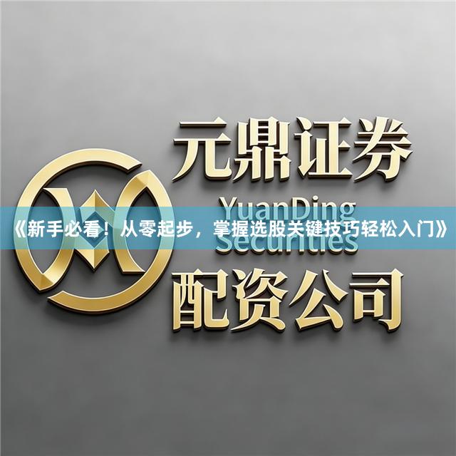《新手必看！从零起步，掌握选股关键技巧轻松入门》