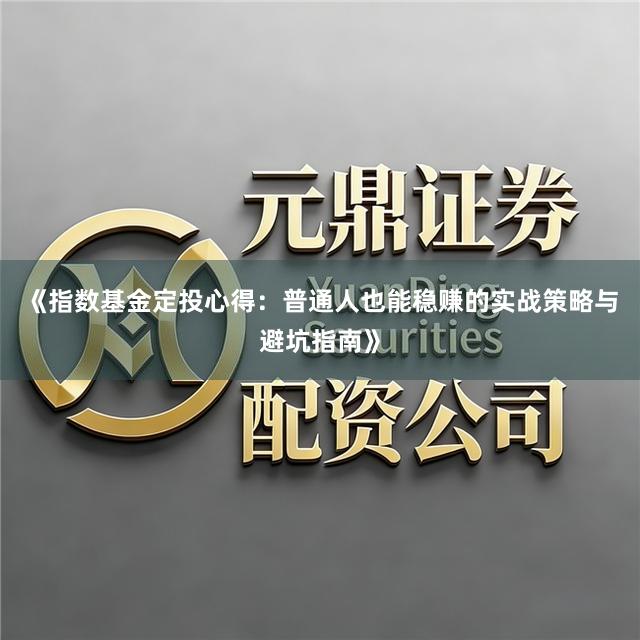 《指数基金定投心得：普通人也能稳赚的实战策略与避坑指南》