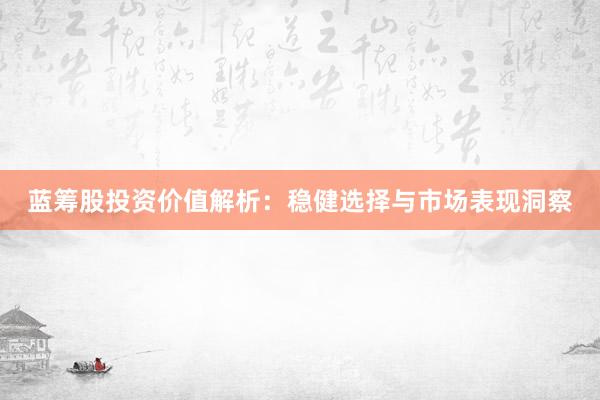 蓝筹股投资价值解析:稳健选择与市场表现洞察